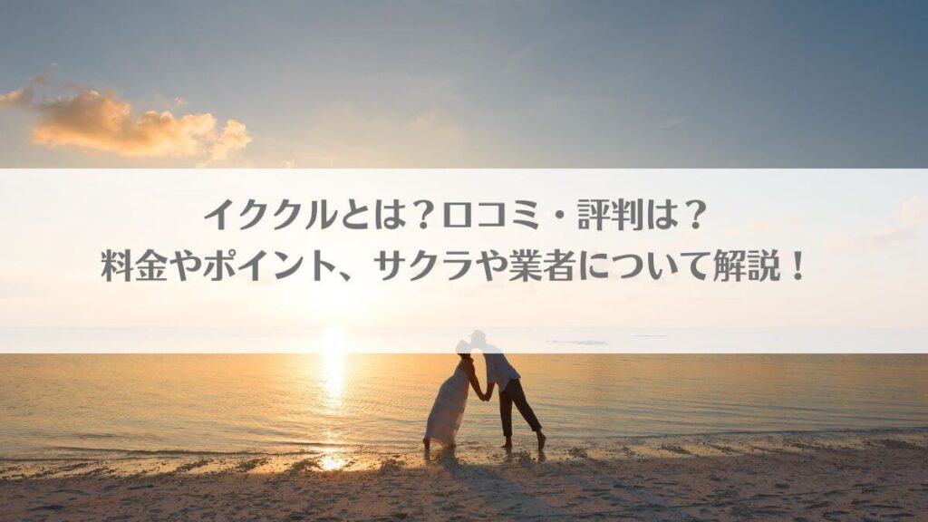 「イククルとは？口コミ・評判は？料金やポイント、サクラや業者について解説！」のアイキャッチ画像